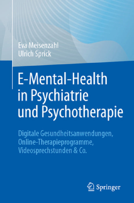 E-Mental-Health in Psychiatrie Und Psychotherapie: Digitale Gesundheitsanwendungen, Online-Therapieprogramme, Videosprechstunden & Co by Eva Meisenzahl, Ulrich Sprick