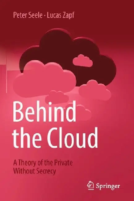 Behind the Cloud: A Theory of the Private Without Secrecy by Peter Seele