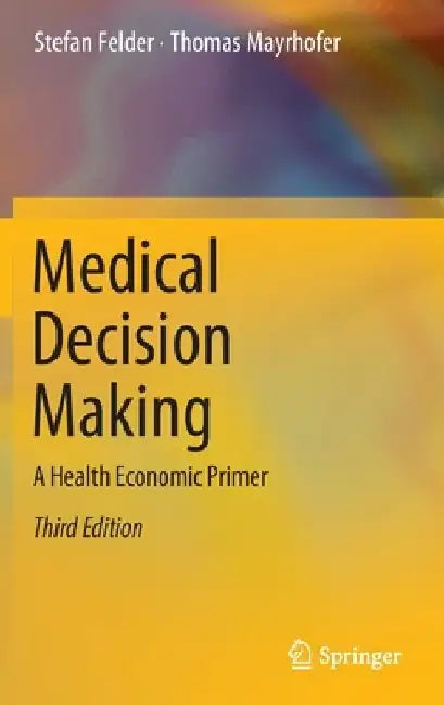 Medical Decision Making: A Health Economic Primer by Stefan Felder