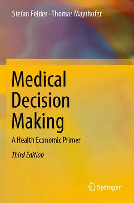 Medical Decision Making A Health Economic Primer by Felder