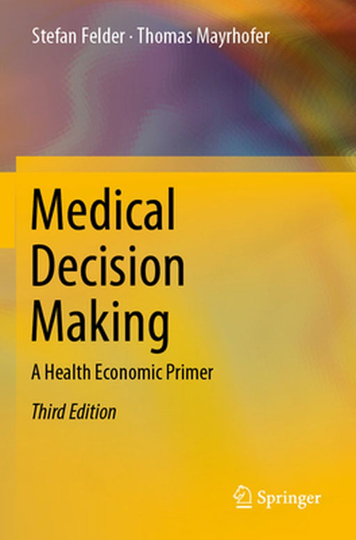 Medical Decision Making A Health Economic Primer by Felder