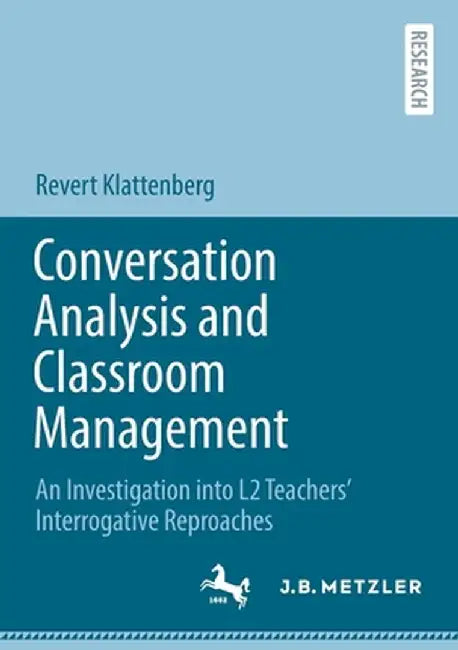 Conversation Analysis and Classroom Management: An Investigation Into L2 Teachers' Interrogative Reproaches by Revert Klattenberg