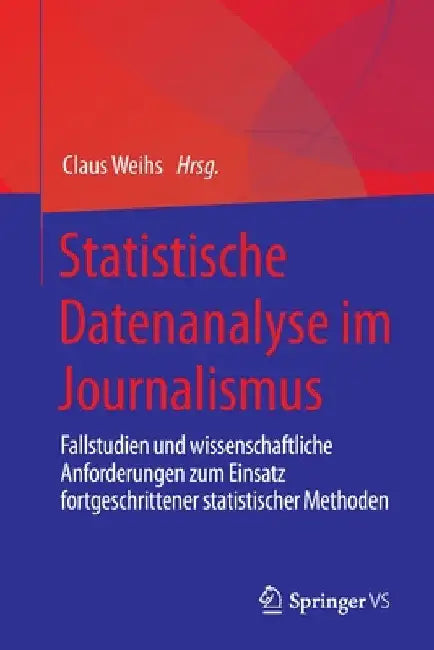 Statistische Datenanalyse Im Journalismus: Fallstudien Und Wissenschaftliche Anforderungen Zum Einsatz Fortgeschrittener Statistischer Methoden by Claus Weihs