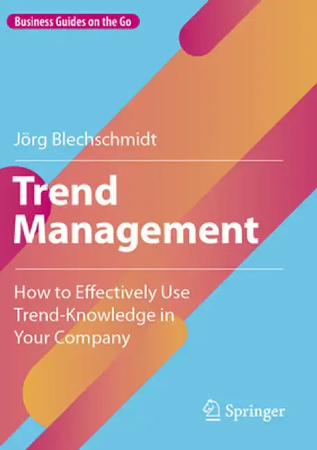 Trend Management: How to Effectively Use Trend-Knowledge in Your Company by Jörg Blechschmidt