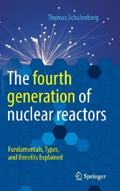 The fourth generation of nuclear reactors: Fundamentals, Types, and Benefits Explained by Thomas Schulenberg