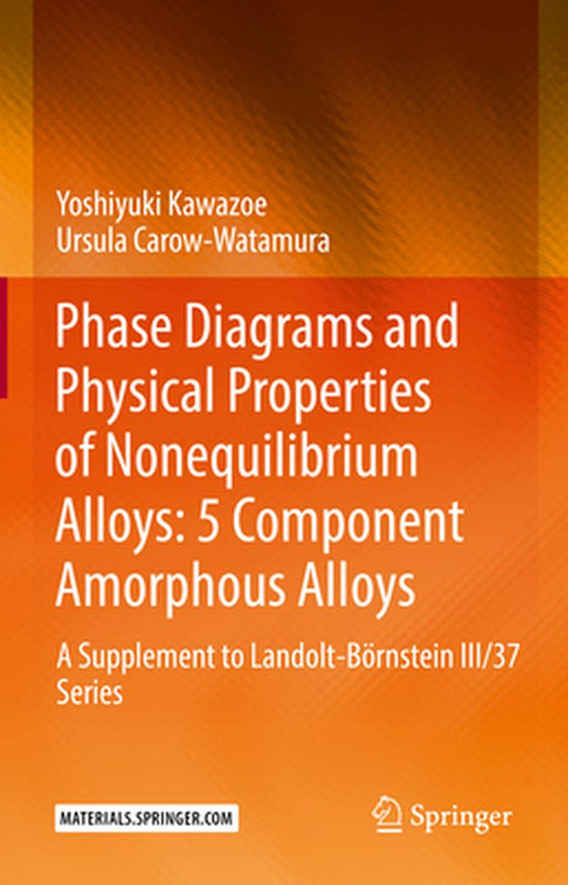 Phase Diagrams and Physical Properties of Nonequilibrium Alloys: 5 Component Amorphous Alloys: A Supplement to Landolt-Börnstein III/37 Series by Yoshiyuki Kawazoe