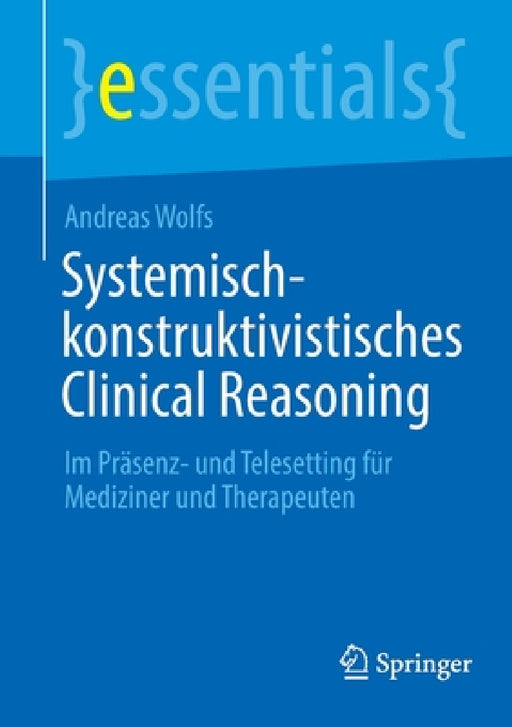 Systemisch-Konstruktivistisches Clinical Reasoning: Im Präsenz- Und Telesetting Für Mediziner Und Therapeuten by Andreas Wolfs