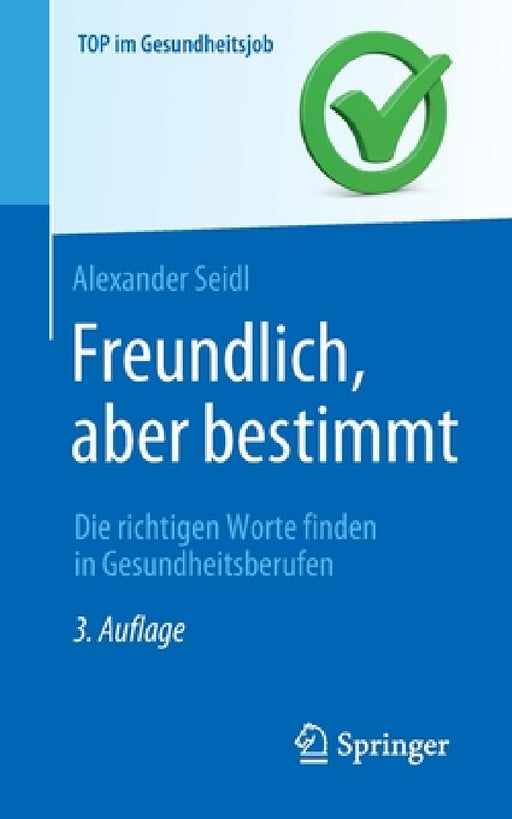 Freundlich, Aber Bestimmt - Die Richtigen Worte Finden in Gesundheitsberufen by Alexander Seidl