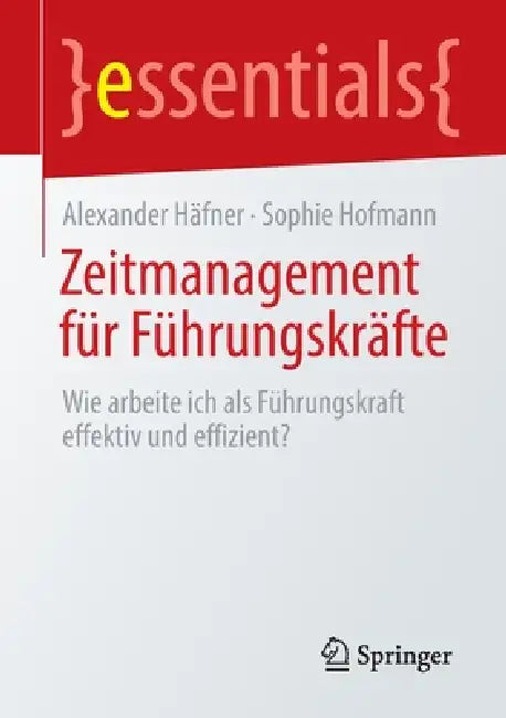 Zeitmanagement Für Führungskräfte: Wie Arbeite Ich ALS Führungskraft Effektiv Und Effizient? by Alexander Häfner, Sophie Hofmann