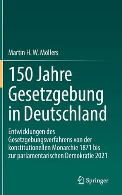 150 Jahre Gesetzgebung in Deutschland: Entwicklungen Des Gesetzgebungsverfahrens Von Der Konstitutionellen Monarchie 1871 Bis Zur Parlamentarischen De by Martin H. W. Möllers