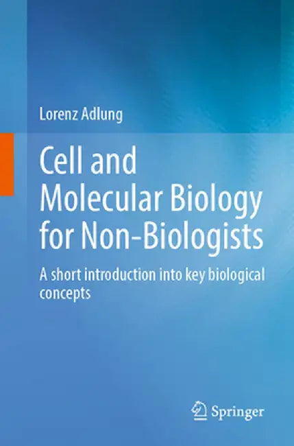 Cell and Molecular Biology for Non-Biologists: A Short Introduction Into Key Biological Concepts by Lorenz Adlung