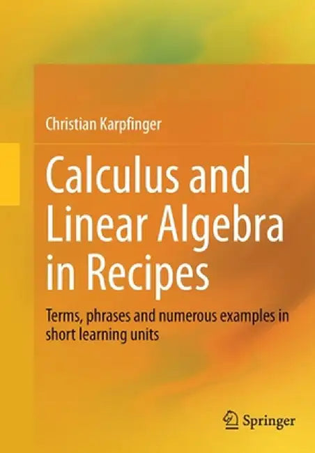 Calculus and Linear Algebra in Recipes: Terms, Phrases and Numerous Examples in Short Learning Units by Christian Karpfinger