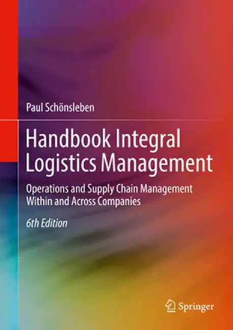 Handbook Integral Logistics Management: Operations and Supply Chain Management Within and Across Companies by Paul Schönsleben