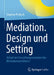 Mediation. Design Und Setting: Ablauf Und Gestaltungsvarianten Des Mediationsverfahrens by Stephan Proksch