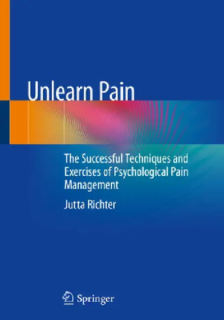 Unlearn Pain: The Successful Techniques and Exercises of Psychological Pain Management by Jutta Richter