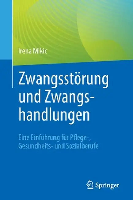 Zwangsstörung Und Zwangshandlungen: Eine Einführung Für Pflege-, Gesundheits- Und Sozialberufe by Irena Mikic