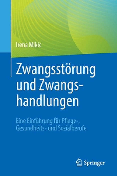 Zwangsstörung Und Zwangshandlungen: Eine Einführung Für Pflege-, Gesundheits- Und Sozialberufe by Irena Mikic