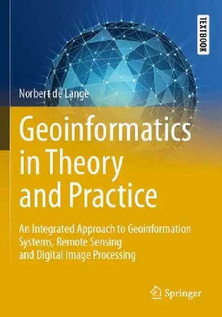 Geoinformatics in Theory and Practice: An Integrated Approach to Geoinformation Systems, Remote Sensing and Digital Image Processing by Norbert De Lange