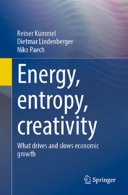 Energy, Entropy, Creativity: What Drives and Slows Economic Growth by Reiner Kümmel, Dietmar Lindenberger, Niko Paech