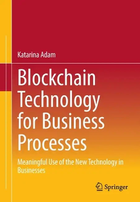 Blockchain Technology for Business Processes: Meaningful Use of the New Technology in Businesses by Katarina Adam