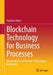 Blockchain Technology for Business Processes: Meaningful Use of the New Technology in Businesses by Katarina Adam
