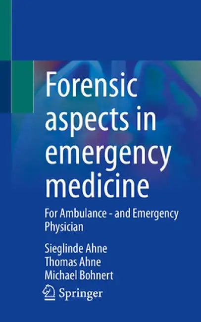 Forensic Aspects in Emergency Medicine: For Ambulance - And Emergency Physician by Sieglinde Ahne