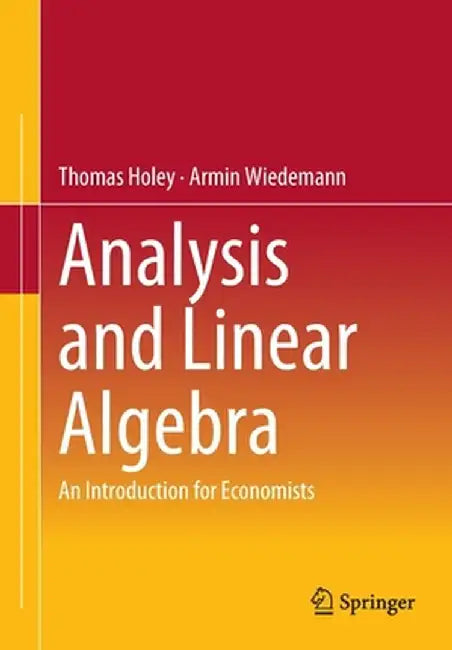 Analysis and Linear Algebra: An Introduction for Economists by Thomas Holey