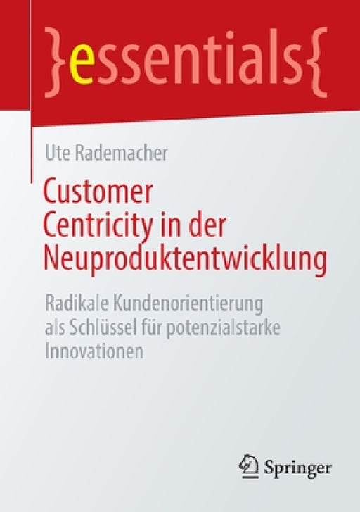 Customer Centricity in Der Neuproduktentwicklung: Radikale Kundenorientierung ALS Schlüssel Für Potenzialstarke Innovationen by Ute Rademacher