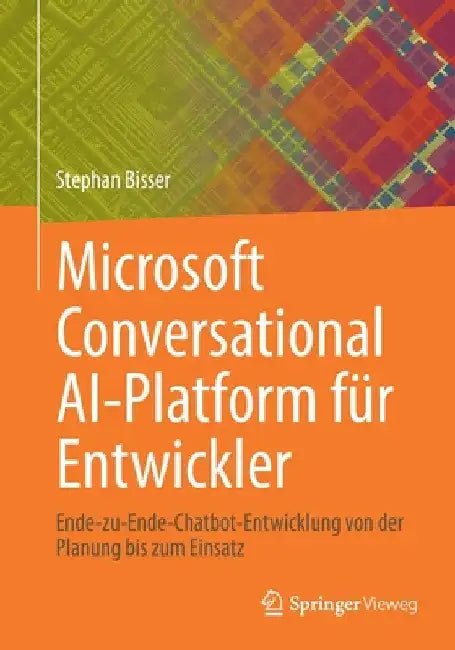 Microsoft Conversational Ai-Platform Für Entwickler: Ende-Zu-Ende-Chatbot-Entwicklung Von Der Planung Bis Zum Einsatz by Stephan Bisser