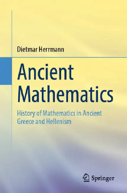 Ancient Mathematics: History of Mathematics in Ancient Greece and Hellenism by Dietmar Herrmann