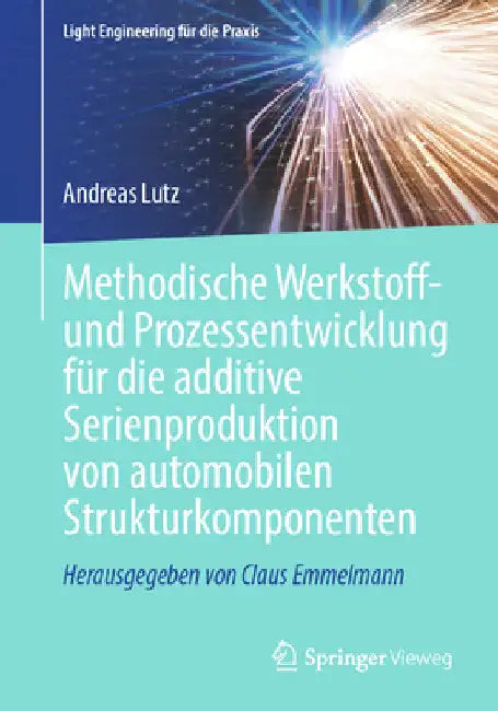Methodische Werkstoff- Und Prozessentwicklung Für Die Additive Serienproduktion Von Automobilen Strukturkomponenten by Andreas Lutz