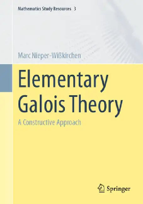 Elementary Galois Theory: A Constructive Approach by Marc Nieper-Wißkirchen
