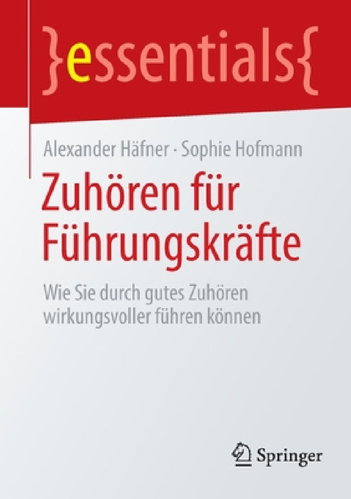Zuhören Für Führungskräfte: Wie Sie Durch Gutes Zuhören Wirkungsvoller Führen Können by Alexander Häfner, Sophie Hofmann