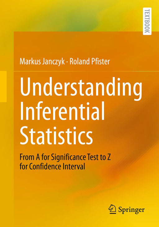 Understanding Inferential Statistics: From A for Significance Test to Z for Confidence Interval by Markus Janczyk