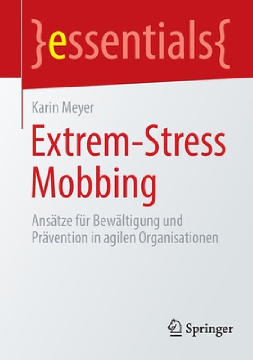 Extrem-Stress Mobbing: Ansätze Für Bewältigung Und Prävention in Agilen Organisationen by Karin Meyer