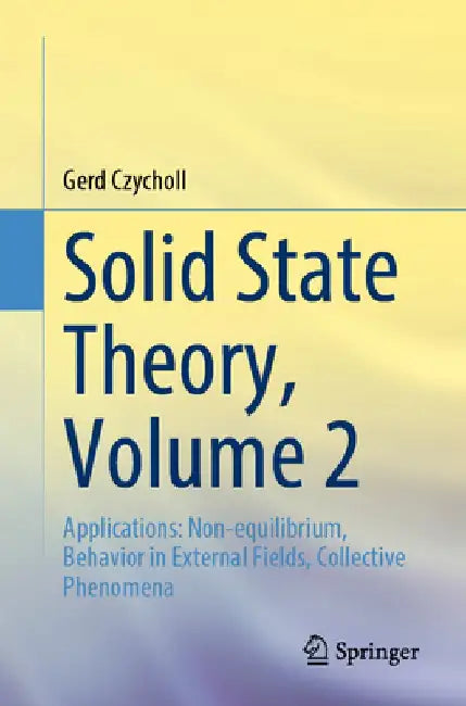 Solid State Theory, Volume 2: Applications: Non-Equilibrium, Behavior in External Fields, Collective Phenomena by Gerd Czycholl