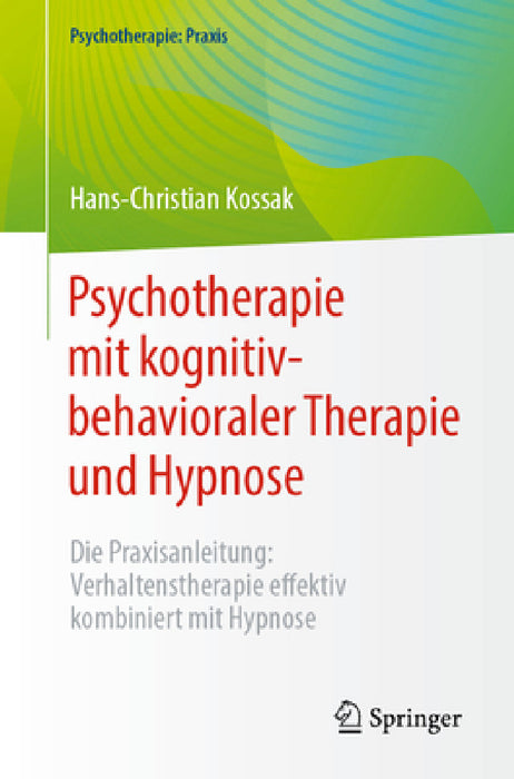 Psychotherapie Mit Kognitiv-Behavioraler Therapie Und Hypnose: Die Praxisanleitung: Verhaltenstherapie Effektiv Kombiniert Mit Hypnose by Hans-Christian Kossak