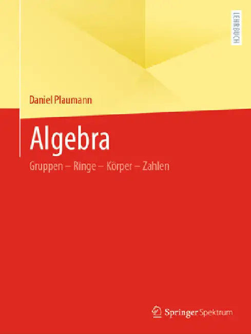Algebra: Gruppen - Ringe - Körper - Zahlen by Daniel Plaumann