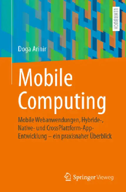 Mobile Computing: Mobile Webanwendungen, Hybride-, Native- Und Crossplattform-Appentwicklung - Ein Praxisnaher Überblick by Doga Arinir