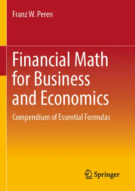 Financial Math for Business and Economics: Compendium of Essential Formulas by Franz W. Peren