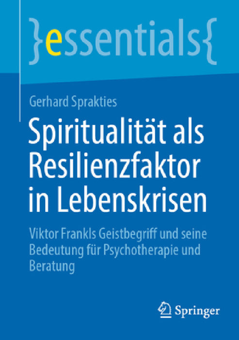 Spiritualität ALS Resilienzfaktor in Lebenskrisen: Viktor Frankls Geistbegriff Und Seine Bedeutung Für Psychotherapie Und Beratung by Gerhard Sprakties