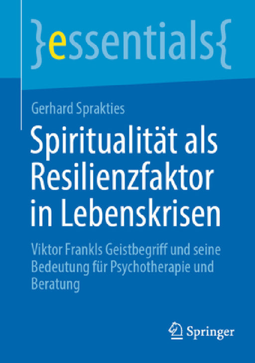 Spiritualität ALS Resilienzfaktor in Lebenskrisen: Viktor Frankls Geistbegriff Und Seine Bedeutung Für Psychotherapie Und Beratung by Gerhard Sprakties