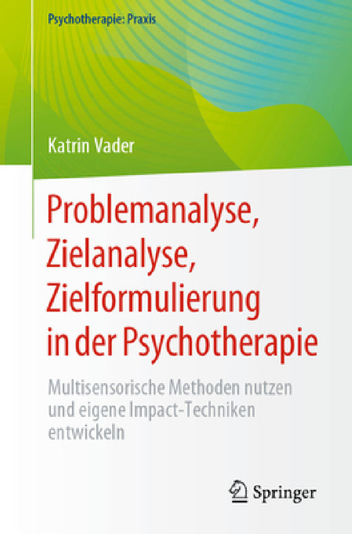 Problemanalyse, Zielanalyse, Zielformulierung in Der Psychotherapie: Multisensorische Methoden Nutzen Und Eigene Impact-Techniken Entwickeln by Katrin Vader