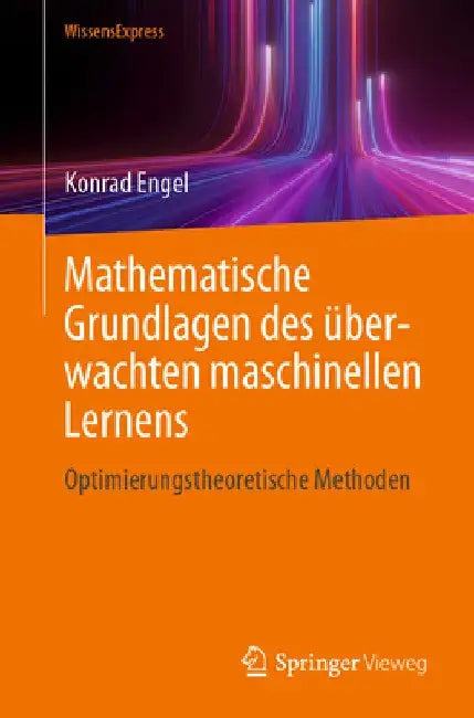 Mathematische Grundlagen Des Überwachten Maschinellen Lernens: Optimierungstheoretische Methoden by Konrad Engel