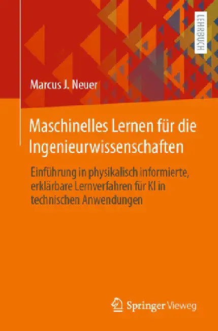 Maschinelles Lernen Für Die Ingenieurwissenschaften: Einführung in Physikalisch Informierte, Erklärbare Lernverfahren Für KI in Technischen Anwendunge by Marcus J. Neuer