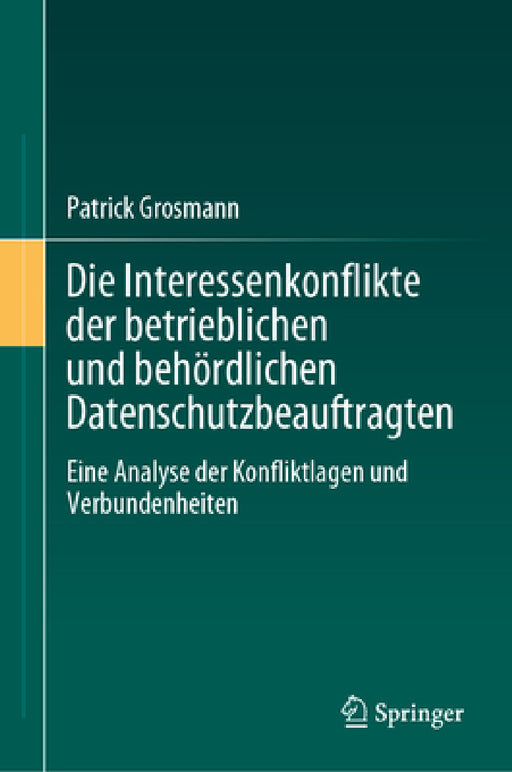 Die Interessenkonflikte Der Betrieblichen Und Behördlichen Datenschutzbeauftragten: Eine Analyse Der Konfliktlagen Und Verbundenheiten by Patrick Grosmann
