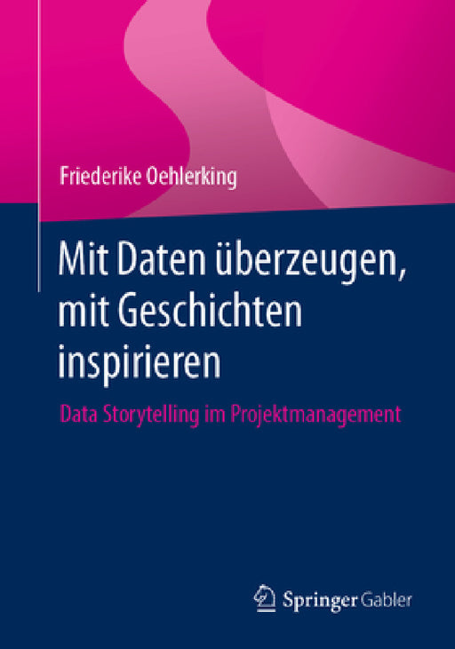 Mit Daten Überzeugen, Mit Geschichten Inspirieren: Data Storytelling Im Projektmanagement by Friederike Oehlerking
