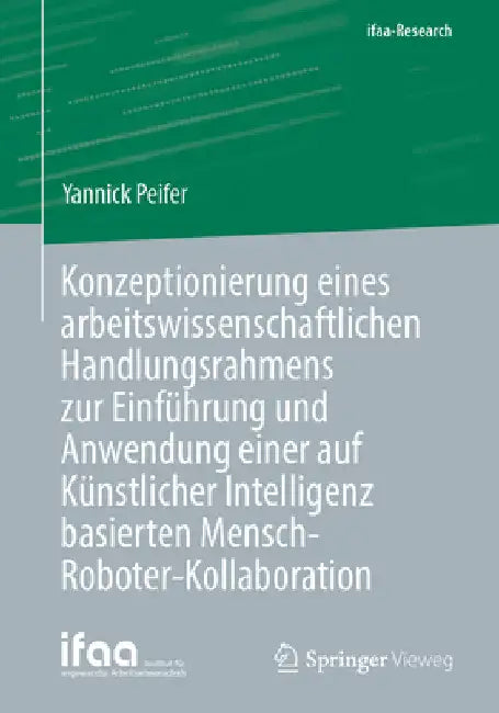 Konzeptionierung Eines Arbeitswissenschaftlichen Handlungsrahmens Zur Einführung Und Anwendung Einer Auf Künstlicher Intelligenz Basierten Mensch-Robo by Yannick Peifer