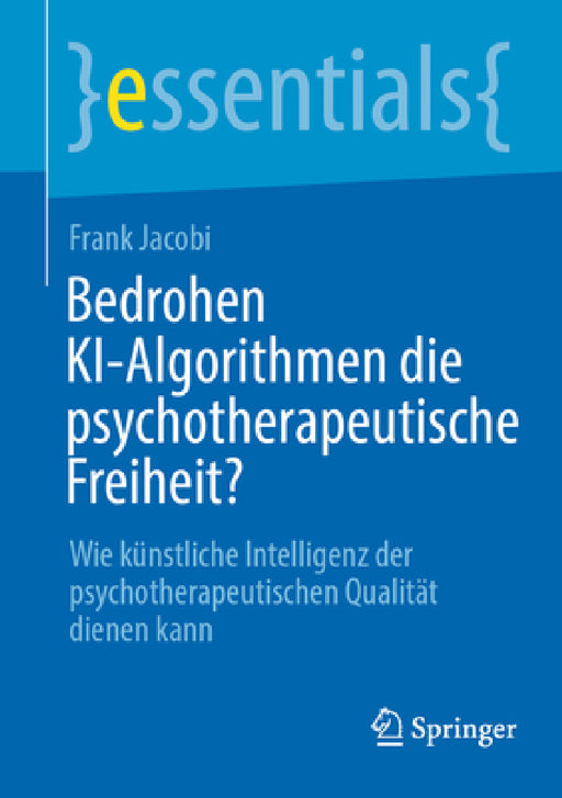 Bedrohen Ki-Algorithmen Die Psychotherapeutische Freiheit?: Wie Künstliche Intelligenz Der Psychotherapeutischen Qualität Dienen Kann by Frank Jacobi