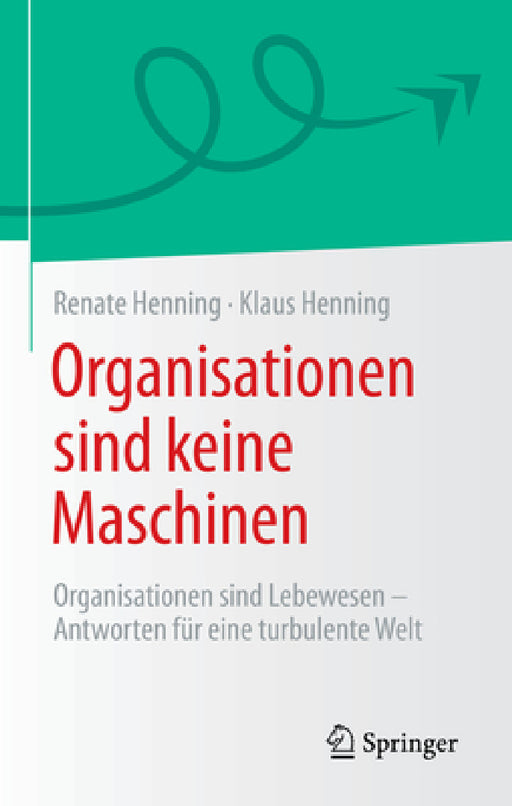 Organisationen Sind Keine Maschinen: Organisationen Sind Lebewesen - Antworten Für Eine Turbulente Welt by Renate Henning, Klaus Henning